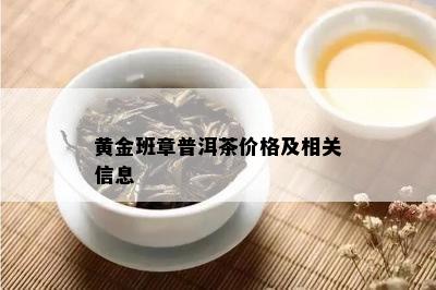 黄金班章普洱茶价格及相关信息