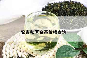 安吉秋茗白茶价格查询