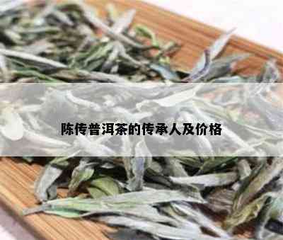 陈传普洱茶的传承人及价格