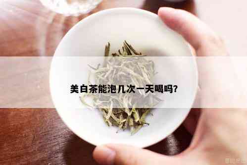 美白茶能泡几次一天喝吗？