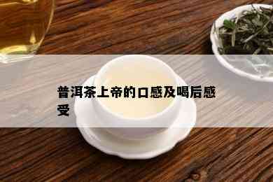 普洱茶上帝的口感及喝后感受