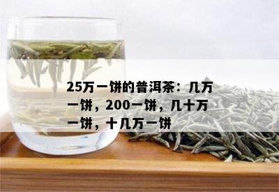 25万一饼的普洱茶：几万一饼，200一饼，几十万一饼，十几万一饼