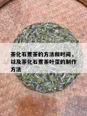 茶化石煮茶的方法和时间，以及茶化石煮茶叶蛋的制作方法