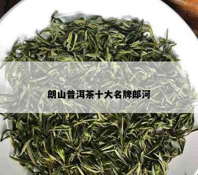 朗山普洱茶十大名牌郎河