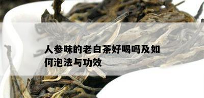 人参味的老白茶好喝吗及如何泡法与功效