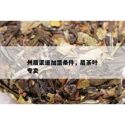 州眉渠道加盟条件，眉茶叶专卖