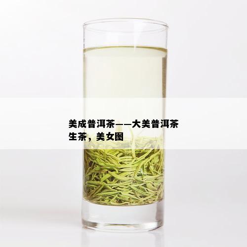 美成普洱茶——大美普洱茶生茶，美女图