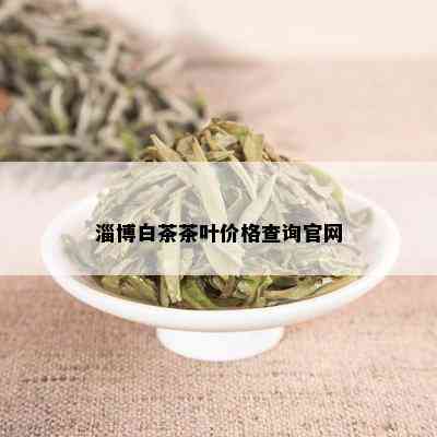 淄博白茶茶叶价格查询官网