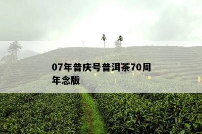 07年普庆号普洱茶70周年念版