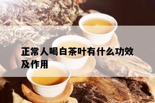 正常人喝白茶叶有什么功效及作用