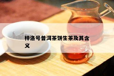 梓洛号普洱茶饼生茶及其含义