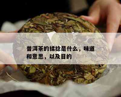 普洱茶的揉捻是什么，味道和意思，以及目的