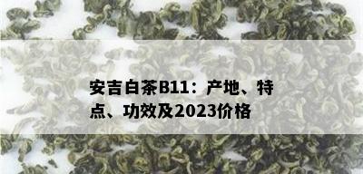 安吉白茶B11：产地、特点、功效及2023价格