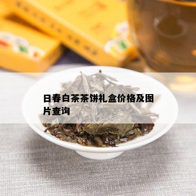 日春白茶茶饼礼盒价格及图片查询