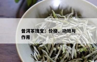 普洱茶瑰宝：价格、功效与作用