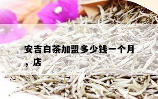 安吉白茶加盟多少钱一个月，店