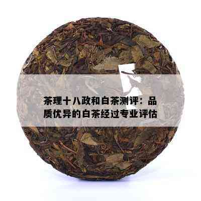 茶理十八政和白茶测评：品质优异的白茶经过专业评估