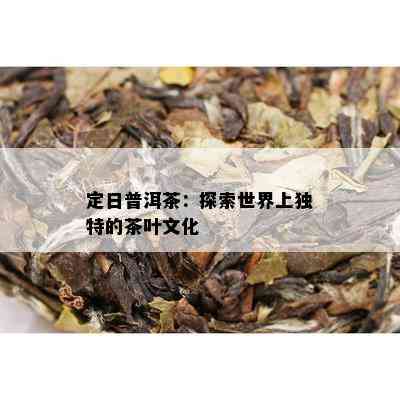 定日普洱茶：探索世界上独特的茶叶文化