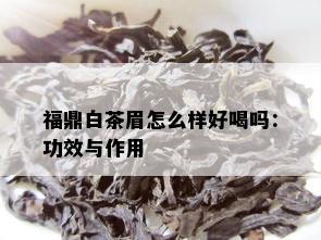 福鼎白茶眉怎么样好喝吗：功效与作用