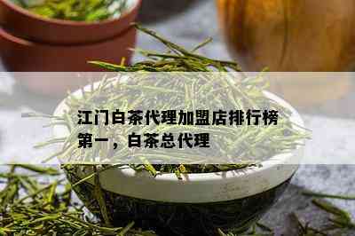 江门白茶代理加盟店排行榜之一，白茶总代理