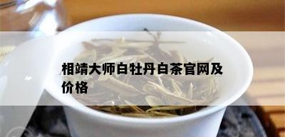 相靖大师白牡丹白茶官网及价格