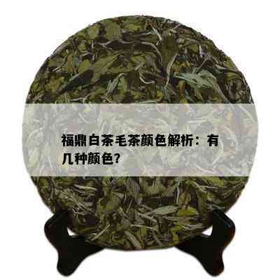 福鼎白茶毛茶颜色解析：有几种颜色？