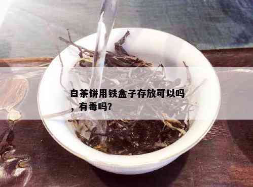 白茶饼用铁盒子存放可以吗，有吗？