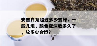 安吉白茶超过多少变绿，一般几泡，颜色变深放多久了，放多少合适？
