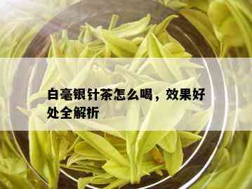 白毫银针茶怎么喝，效果好处全解析