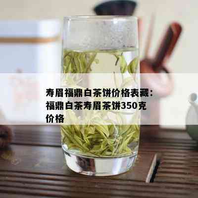 寿眉福鼎白茶饼价格表藏：福鼎白茶寿眉茶饼350克价格