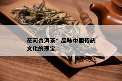 花间普洱茶：品味中国传统文化的瑰宝