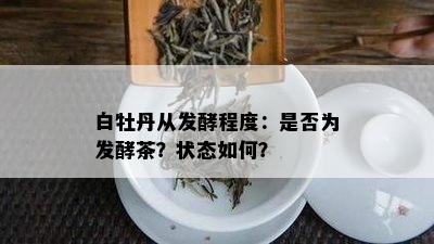 白牡丹从发酵程度：是否为发酵茶？状态如何？