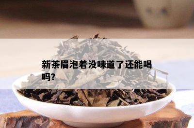 新茶眉泡着没味道了还能喝吗？