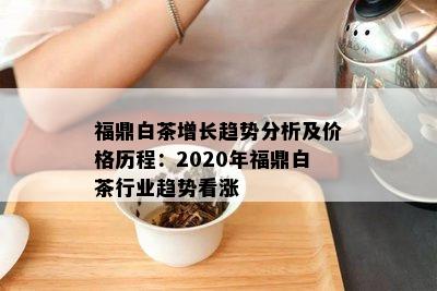 福鼎白茶增长趋势分析及价格历程：2020年福鼎白茶行业趋势看涨