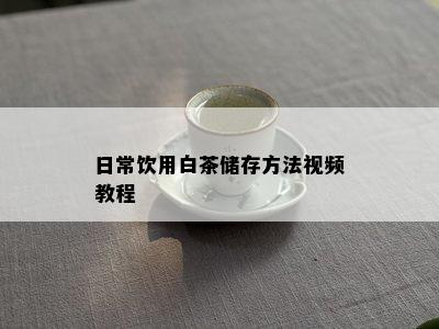 日常饮用白茶储存方法视频教程
