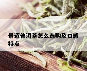 景迈普洱茶怎么选购及口感特点