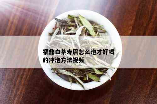 福鼎白茶寿眉怎么泡才好喝的冲泡方法视频