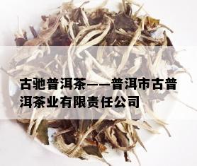 古驰普洱茶——普洱市古普洱茶业有限责任公司