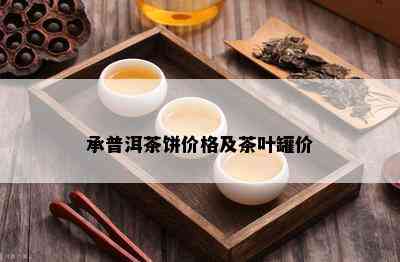 承普洱茶饼价格及茶叶罐价