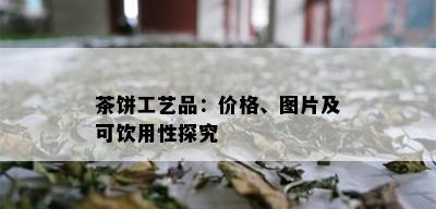 茶饼工艺品：价格、图片及可饮用性探究