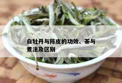 白牡丹与陈皮的功效、茶与煮法及区别