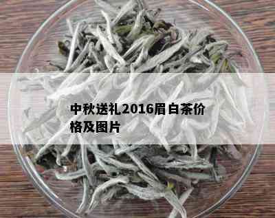 中秋送礼2016眉白茶价格及图片