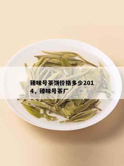 臻味号茶饼价格多少2014，臻味号茶厂