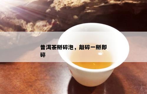 普洱茶掰碎泡，敲碎一掰即碎