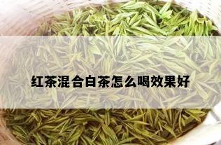 红茶混合白茶怎么喝效果好