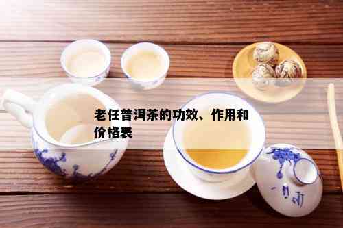 老任普洱茶的功效、作用和价格表