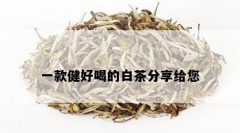 一款健好喝的白茶分享给您