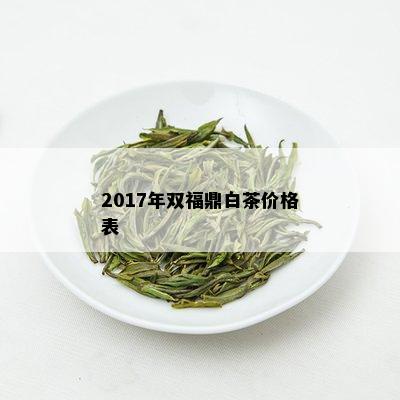 2017年双福鼎白茶价格表
