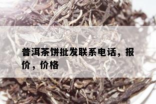 普洱茶饼批发联系电话，报价，价格