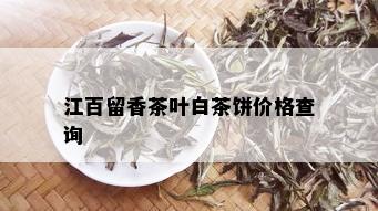 江百留香茶叶白茶饼价格查询